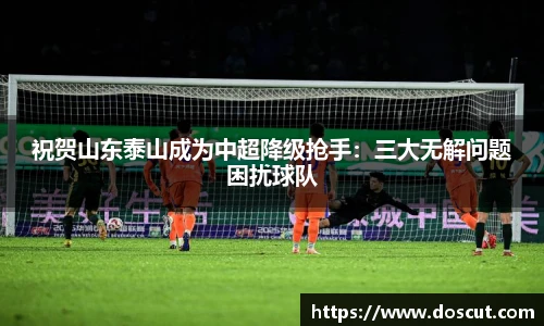 祝贺山东泰山成为中超降级抢手：三大无解问题困扰球队